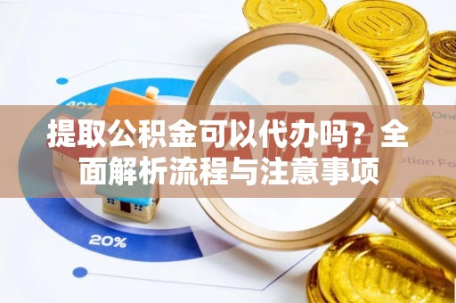 常熟提取公积金可以代办吗？全面解析流程与注意事项