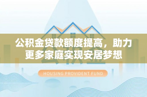 常熟公积金贷款额度提高，助力更多家庭实现安居梦想