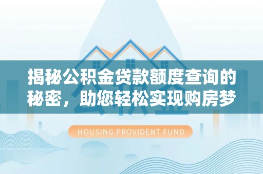 常熟揭秘公积金贷款额度查询的秘密，助您轻松实现购房梦想