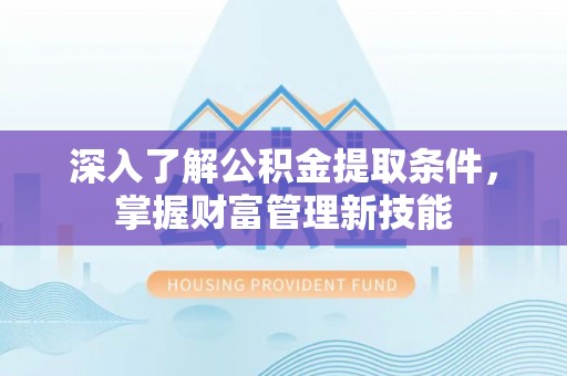 常熟深入了解公积金提取条件，掌握财富管理新技能