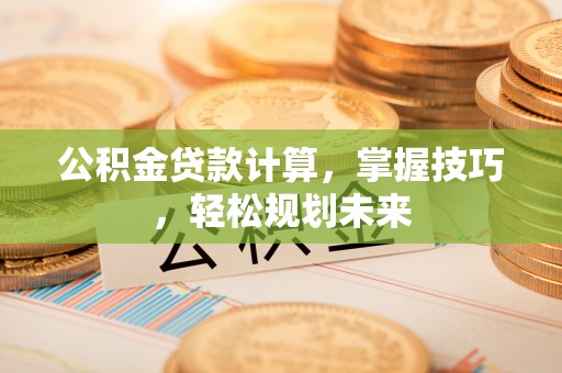 常熟公积金贷款计算，掌握技巧，轻松规划未来