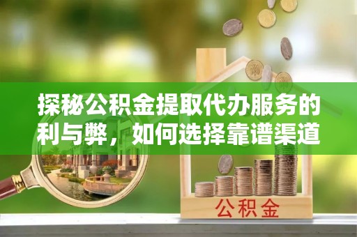 常熟探秘公积金提取代办服务的利与弊，如何选择靠谱渠道？