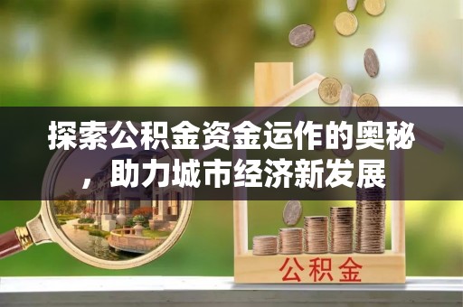 常熟探索公积金资金运作的奥秘，助力城市经济新发展