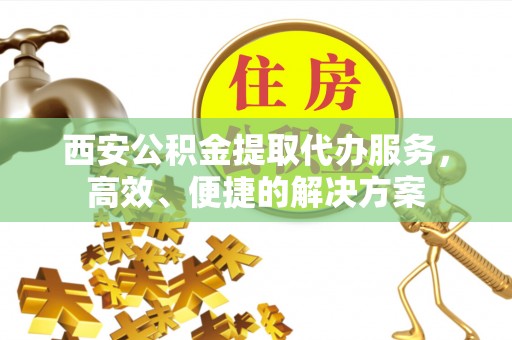 常熟西安公积金提取代办服务，高效、便捷的解决方案