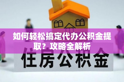 常熟如何轻松搞定代办公积金提取？攻略全解析