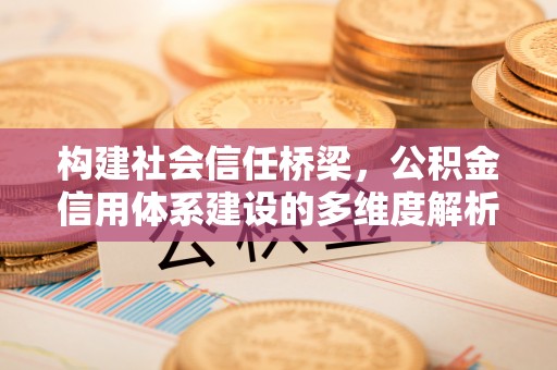 常熟构建社会信任桥梁，公积金信用体系建设的多维度解析