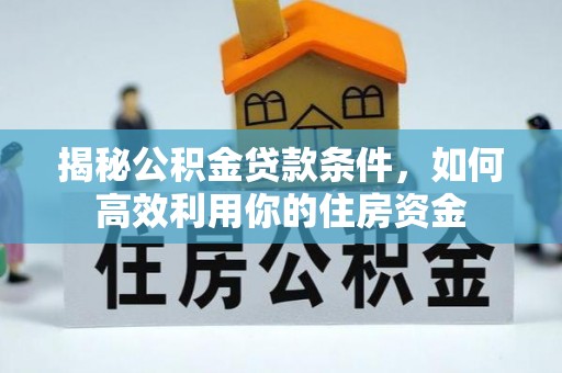 常熟揭秘公积金贷款条件，如何高效利用你的住房资金