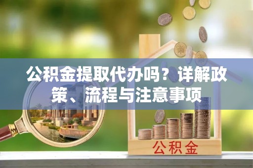 常熟公积金提取代办吗？详解政策、流程与注意事项