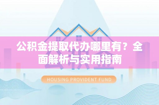 常熟公积金提取代办哪里有？全面解析与实用指南
