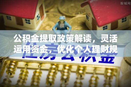 常熟公积金提取政策解读，灵活运用资金，优化个人理财规划