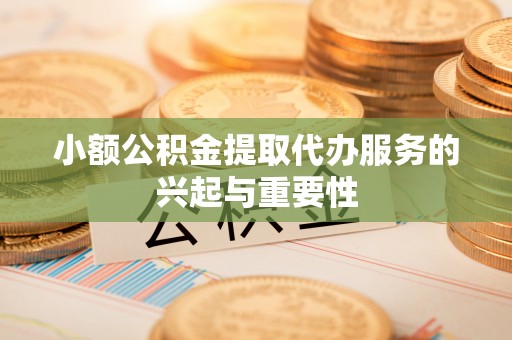 常熟小额公积金提取代办服务的兴起与重要性