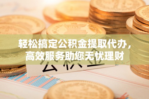 常熟轻松搞定公积金提取代办，高效服务助您无忧理财