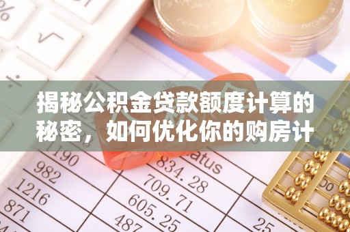 常熟揭秘公积金贷款额度计算的秘密，如何优化你的购房计划？