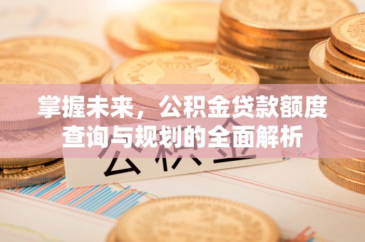 常熟掌握未来，公积金贷款额度查询与规划的全面解析