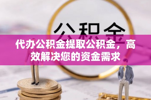 常熟代办公积金提取公积金，高效解决您的资金需求