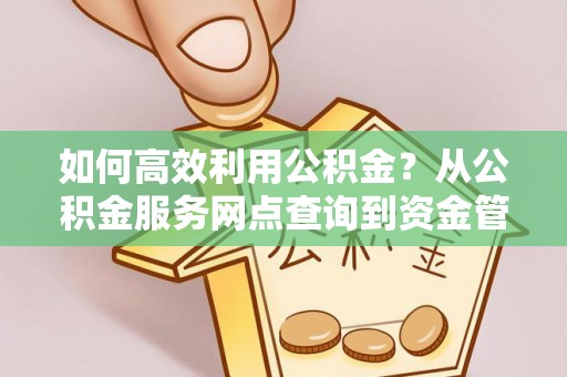 常熟如何高效利用公积金？从公积金服务网点查询到资金管理全攻略