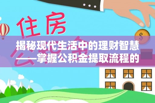 常熟揭秘现代生活中的理财智慧——掌握公积金提取流程的必备指南