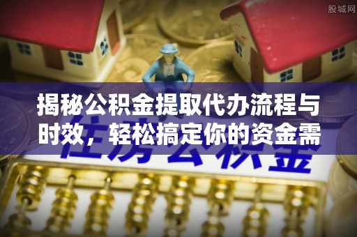常熟揭秘公积金提取代办流程与时效，轻松搞定你的资金需求