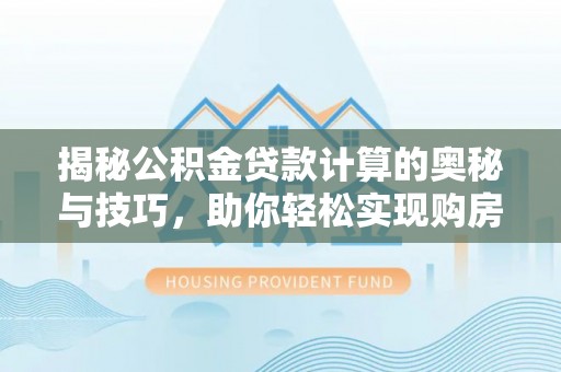 常熟揭秘公积金贷款计算的奥秘与技巧，助你轻松实现购房梦想