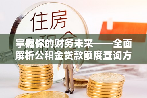 常熟掌握你的财务未来——全面解析公积金贷款额度查询方法