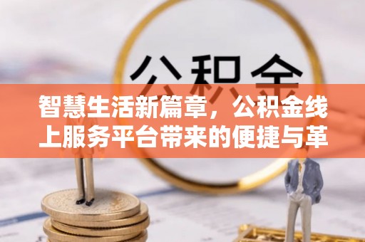 常熟智慧生活新篇章，公积金线上服务平台带来的便捷与革新