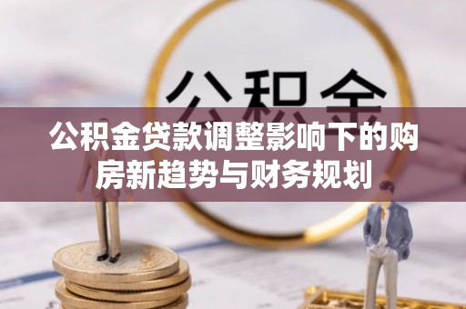 常熟公积金贷款调整影响下的购房新趋势与财务规划