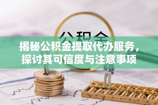 常熟揭秘公积金提取代办服务，探讨其可信度与注意事项