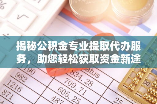 常熟揭秘公积金专业提取代办服务，助您轻松获取资金新途径