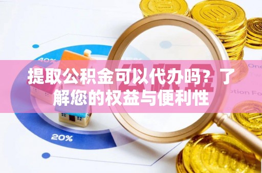 常熟提取公积金可以代办吗？了解您的权益与便利性