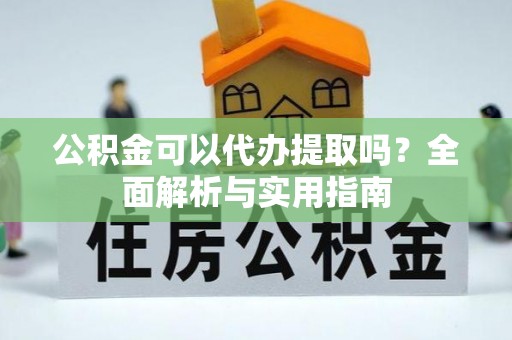 常熟公积金可以代办提取吗？全面解析与实用指南