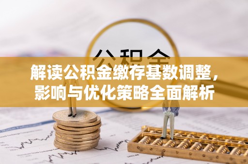 常熟解读公积金缴存基数调整，影响与优化策略全面解析