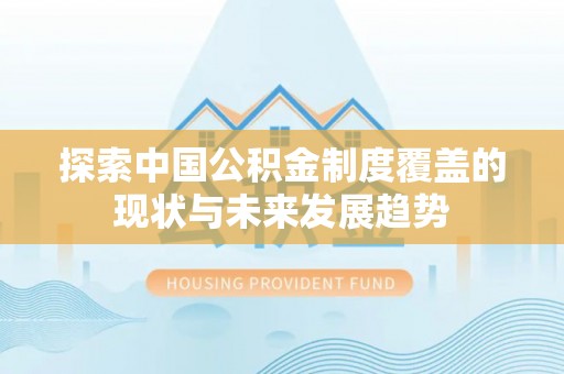 常熟探索中国公积金制度覆盖的现状与未来发展趋势