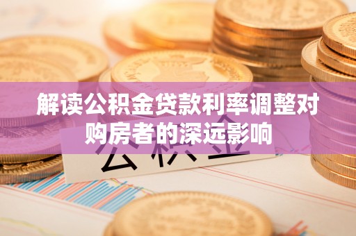 常熟解读公积金贷款利率调整对购房者的深远影响