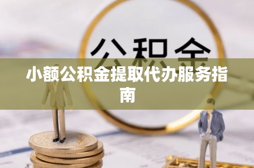 常熟小额公积金提取代办服务指南