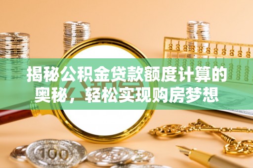 常熟揭秘公积金贷款额度计算的奥秘，轻松实现购房梦想