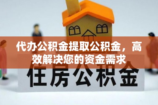 常熟代办公积金提取公积金，高效解决您的资金需求