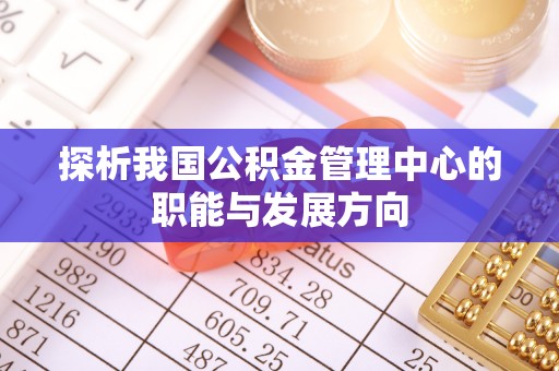 常熟探析我国公积金管理中心的职能与发展方向