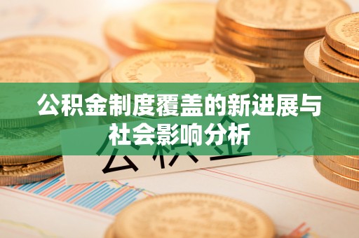 常熟公积金制度覆盖的新进展与社会影响分析
