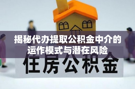 常熟揭秘代办提取公积金中介的运作模式与潜在风险