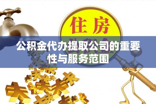 常熟公积金代办提取公司的重要性与服务范围