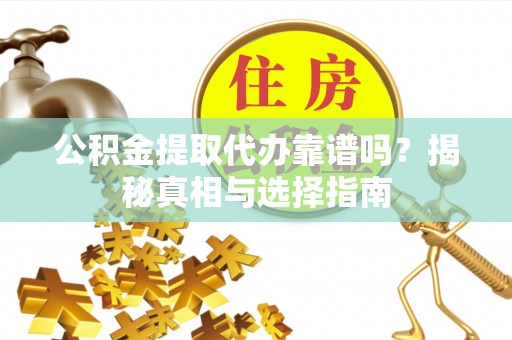 常熟公积金提取代办靠谱吗？揭秘真相与选择指南