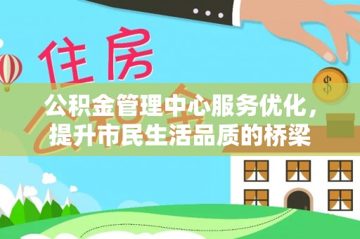 常熟公积金管理中心服务优化，提升市民生活品质的桥梁