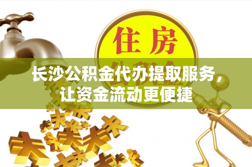 常熟长沙公积金代办提取服务，让资金流动更便捷