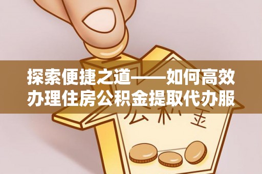 常熟探索便捷之道——如何高效办理住房公积金提取代办服务