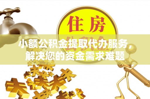 常熟小额公积金提取代办服务，解决您的资金需求难题