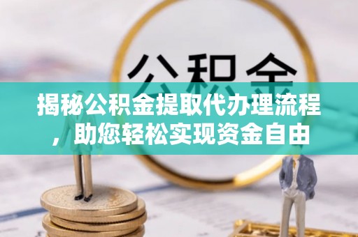 常熟揭秘公积金提取代办理流程，助您轻松实现资金自由
