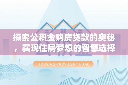 常熟探索公积金购房贷款的奥秘，实现住房梦想的智慧选择