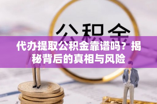 常熟代办提取公积金靠谱吗？揭秘背后的真相与风险