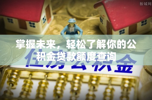 常熟掌握未来，轻松了解你的公积金贷款额度查询