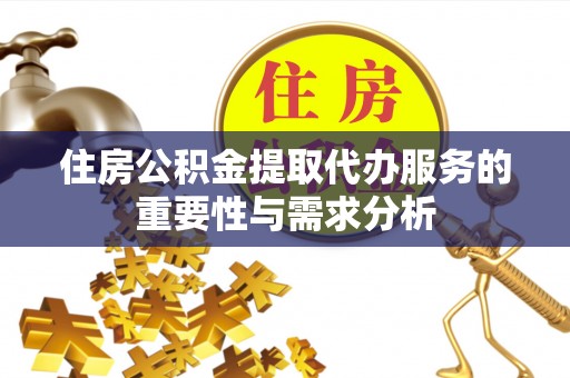 常熟住房公积金提取代办服务的重要性与需求分析